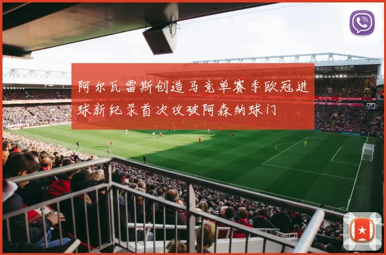 阿尔瓦雷斯创造马竞单赛季欧冠进球新纪录首次攻破阿森纳球门