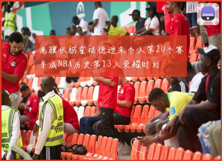 老骥伏枥霍福德迎来个人第20个赛季成NBA历史第13人荣耀时刻