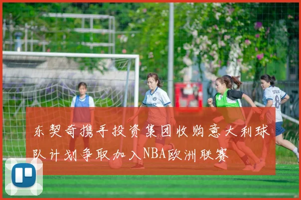 东契奇携手投资集团收购意大利球队计划争取加入NBA欧洲联赛